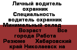 Личный водитель охранник › Специальность ­  водитель-охранник › Минимальный оклад ­ 85 000 › Возраст ­ 43 - Все города Работа » Резюме   . Хабаровский край,Николаевск-на-Амуре г.